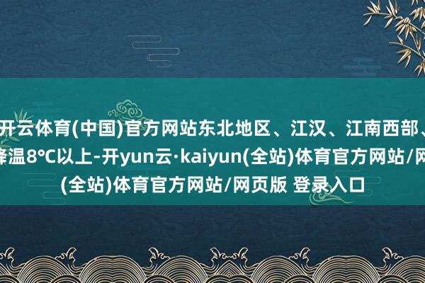 开云体育(中国)官方网站东北地区、江汉、江南西部、贵州等地局地降温8℃以上-开yun云·kaiyun(全站)体育官方网站/网页版 登录入口