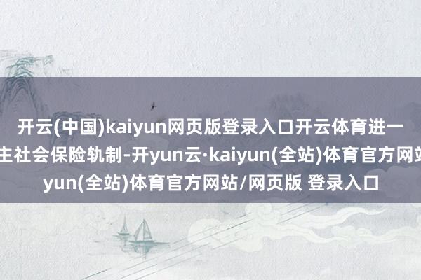 开云(中国)kaiyun网页版登录入口开云体育进一步完善残疾东说念主社会保险轨制-开yun云·kaiyun(全站)体育官方网站/网页版 登录入口