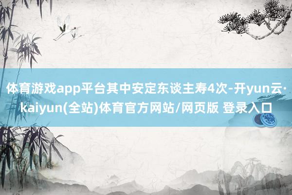 体育游戏app平台其中安定东谈主寿4次-开yun云·kaiyun(全站)体育官方网站/网页版 登录入口