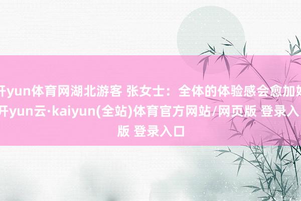 开yun体育网湖北游客 张女士：全体的体验感会愈加好-开yun云·kaiyun(全站)体育官方网站/网页版 登录入口